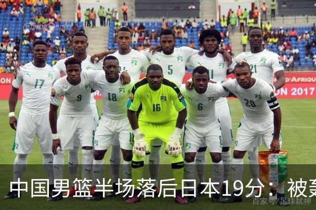 中国男篮半场落后日本19分：被轰11-0 全队无人得分上双